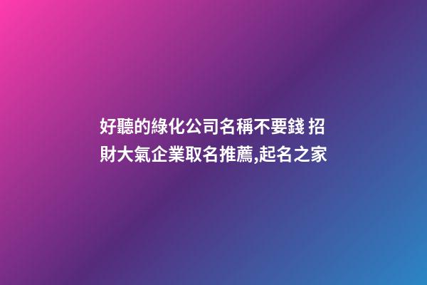 好聽的綠化公司名稱不要錢 招財大氣企業取名推薦,起名之家-第1張-公司起名-玄機派